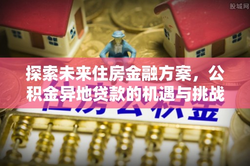 印台探索未来住房金融方案，公积金异地贷款的机遇与挑战