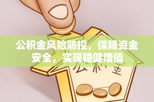 印台公积金风险防控，保障资金安全，实现稳健增值