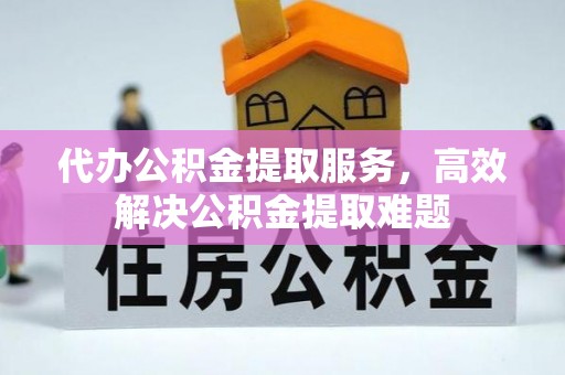 印台代办公积金提取服务，高效解决公积金提取难题