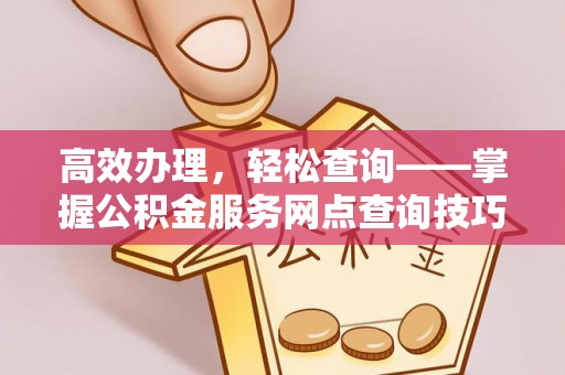 宁河高效办理，轻松查询——掌握公积金服务网点查询技巧