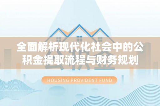 宁河全面解析现代化社会中的公积金提取流程与财务规划