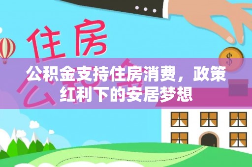 沙河公积金支持住房消费，政策红利下的安居梦想