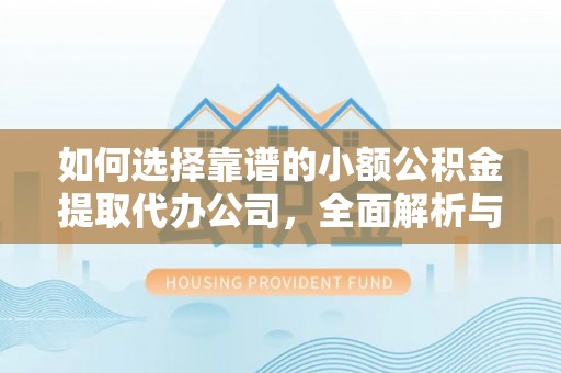 沙河如何选择靠谱的小额公积金提取代办公司，全面解析与实用指南