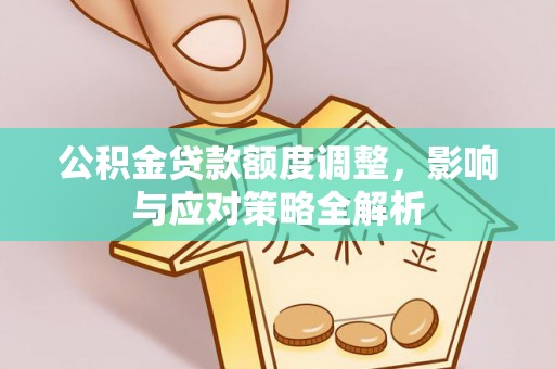 沙河公积金贷款额度调整，影响与应对策略全解析