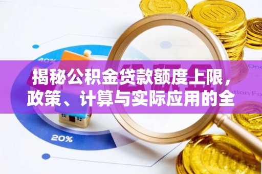 西乡塘揭秘公积金贷款额度上限，政策、计算与实际应用的全面解析