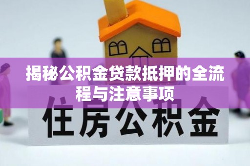 西乡塘揭秘公积金贷款抵押的全流程与注意事项