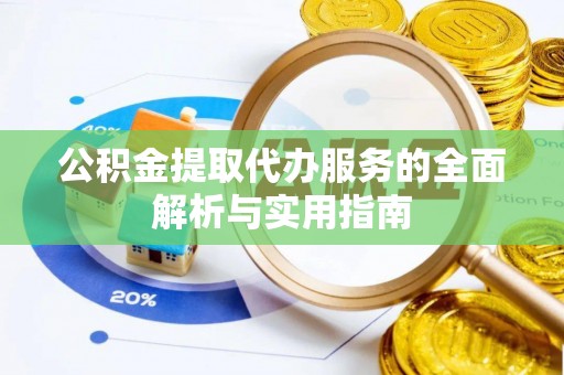 西乡塘公积金提取代办服务的全面解析与实用指南