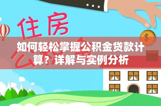 西乡塘如何轻松掌握公积金贷款计算？详解与实例分析