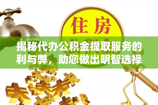 西乡塘揭秘代办公积金提取服务的利与弊，助您做出明智选择