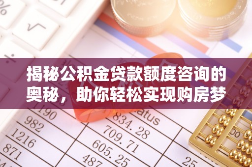 长葛揭秘公积金贷款额度咨询的奥秘，助你轻松实现购房梦想