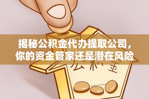 仁布揭秘公积金代办提取公司，你的资金管家还是潜在风险？