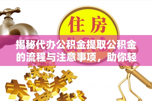 仁布揭秘代办公积金提取公积金的流程与注意事项，助你轻松拿回属于你的钱