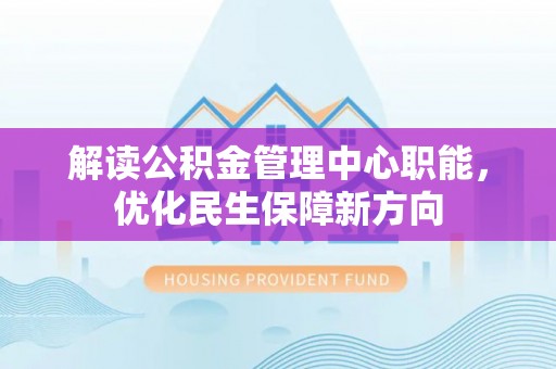 仁布解读公积金管理中心职能，优化民生保障新方向
