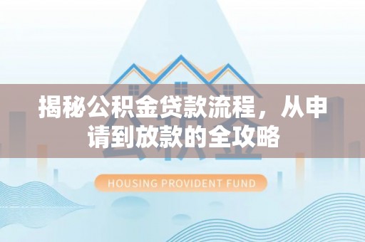 怀远揭秘公积金贷款流程，从申请到放款的全攻略
