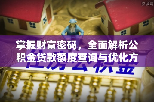 怀远掌握财富密码，全面解析公积金贷款额度查询与优化方案