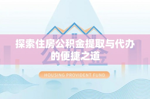 梁山探索住房公积金提取与代办的便捷之道