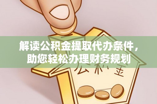 沿河解读公积金提取代办条件，助您轻松办理财务规划