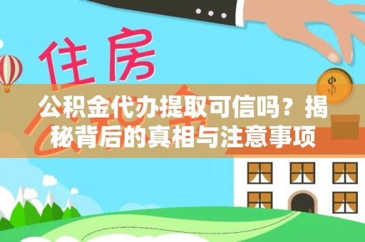 沿河公积金代办提取可信吗？揭秘背后的真相与注意事项