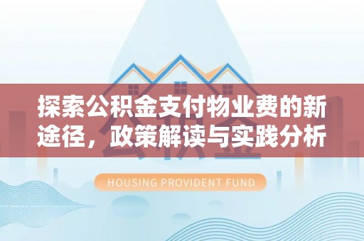 沿河探索公积金支付物业费的新途径，政策解读与实践分析