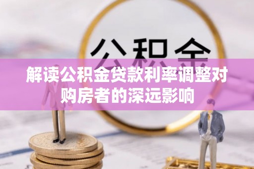 盐湖解读公积金贷款利率调整对购房者的深远影响