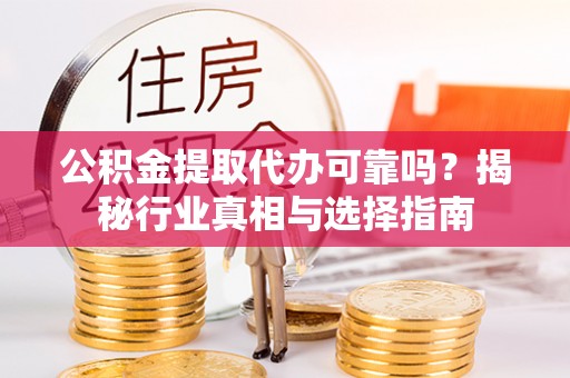 仁布公积金提取代办可靠吗？揭秘行业真相与选择指南