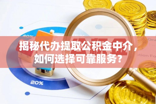 胶州揭秘代办提取公积金中介，如何选择可靠服务？