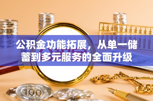 西昌公积金功能拓展，从单一储蓄到多元服务的全面升级