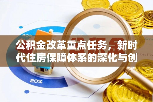 西昌公积金改革重点任务，新时代住房保障体系的深化与创新