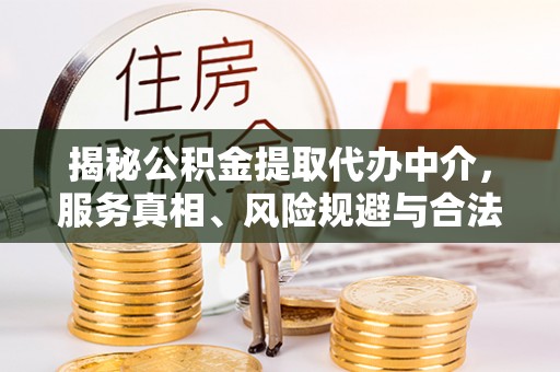 荣成揭秘公积金提取代办中介，服务真相、风险规避与合法途径