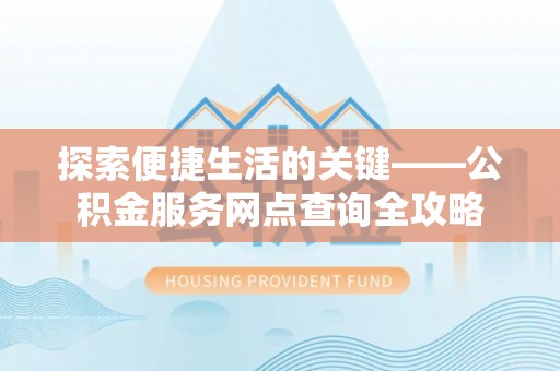 荣成探索便捷生活的关键——公积金服务网点查询全攻略