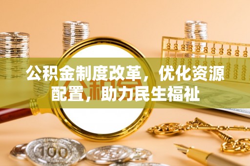 兴山公积金制度改革，优化资源配置，助力民生福祉