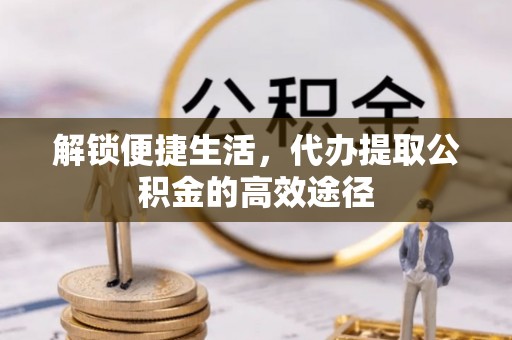 兴山解锁便捷生活，代办提取公积金的高效途径