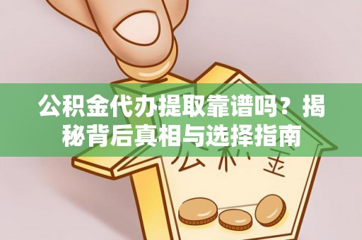 靖宇公积金代办提取靠谱吗？揭秘背后真相与选择指南