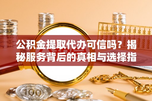 黄梅公积金提取代办可信吗？揭秘服务背后的真相与选择指南