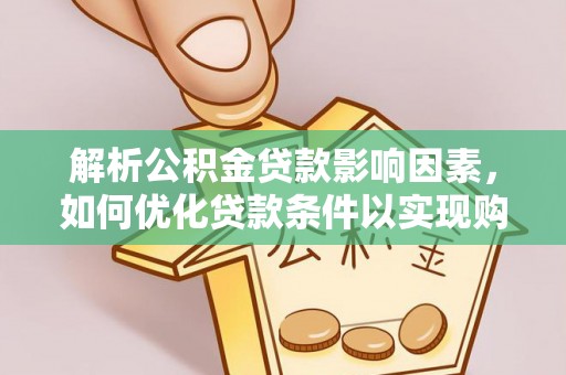 优质解析公积金贷款影响因素，如何优化贷款条件以实现购房梦想