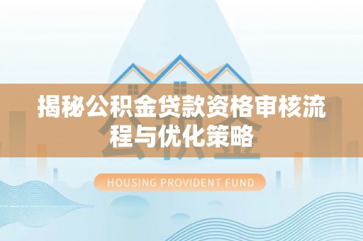 玉田揭秘公积金贷款资格审核流程与优化策略