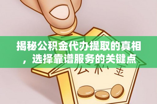 开原揭秘公积金代办提取的真相，选择靠谱服务的关键点