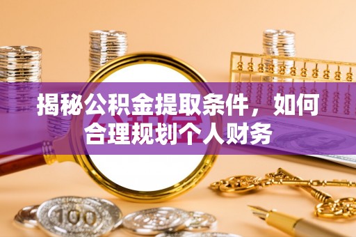 开原揭秘公积金提取条件，如何合理规划个人财务