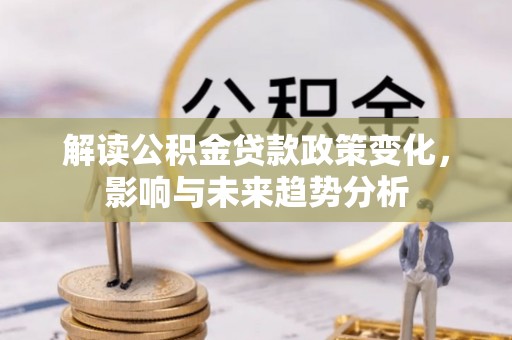 开原解读公积金贷款政策变化，影响与未来趋势分析
