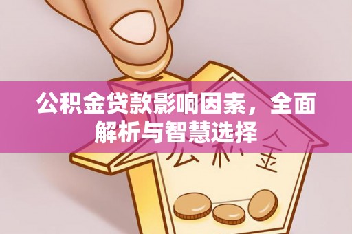 吉木乃公积金贷款影响因素，全面解析与智慧选择