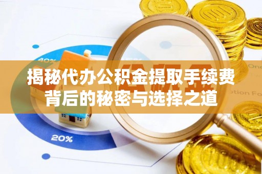 吉木乃揭秘代办公积金提取手续费背后的秘密与选择之道