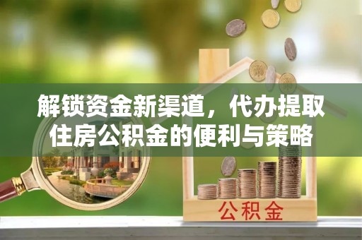 玉田解锁资金新渠道，代办提取住房公积金的便利与策略
