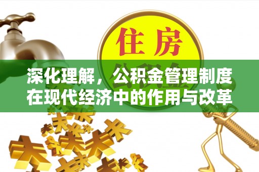 芷江深化理解，公积金管理制度在现代经济中的作用与改革方向
