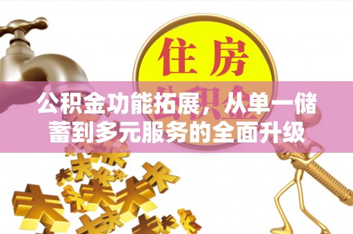 芷江公积金功能拓展，从单一储蓄到多元服务的全面升级