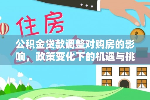 新界公积金贷款调整对购房的影响，政策变化下的机遇与挑战