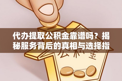 新界代办提取公积金靠谱吗？揭秘服务背后的真相与选择指南