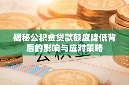 站前揭秘公积金贷款额度降低背后的影响与应对策略