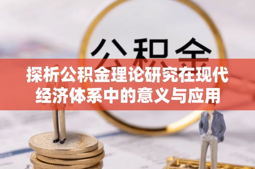 站前探析公积金理论研究在现代经济体系中的意义与应用