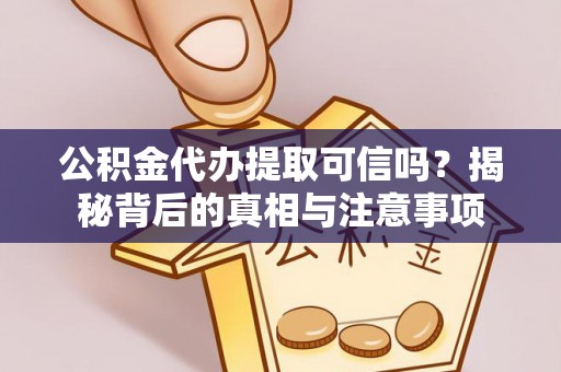 站前公积金代办提取可信吗？揭秘背后的真相与注意事项