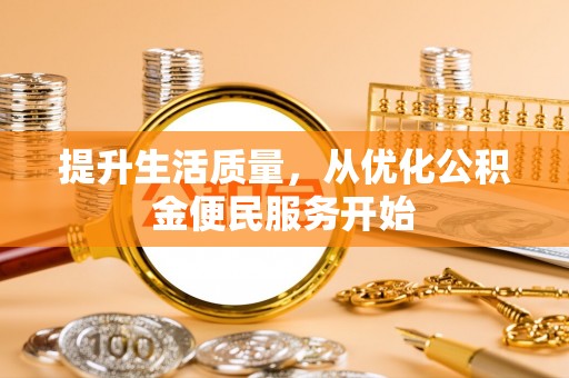西青提升生活质量，从优化公积金便民服务开始